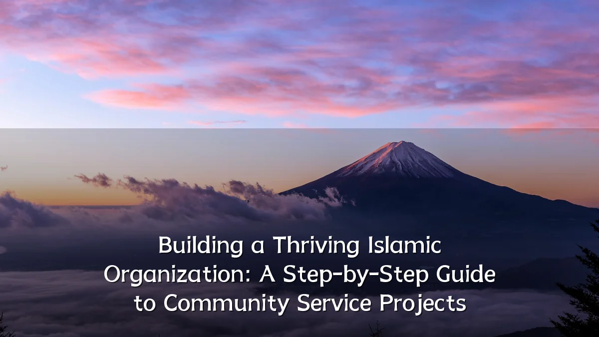 Building a Thriving Islamic Organization: A Step-by-Step Guide to Community Service Projects