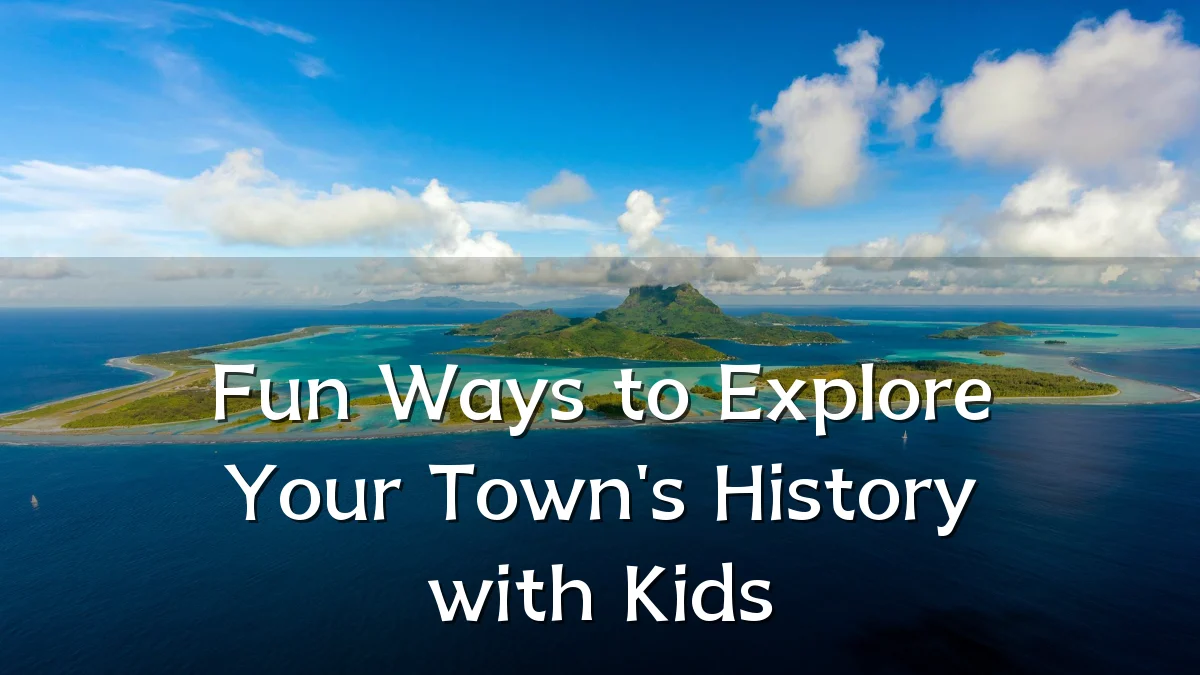 Fun Ways to Explore Your Town's History with Kids