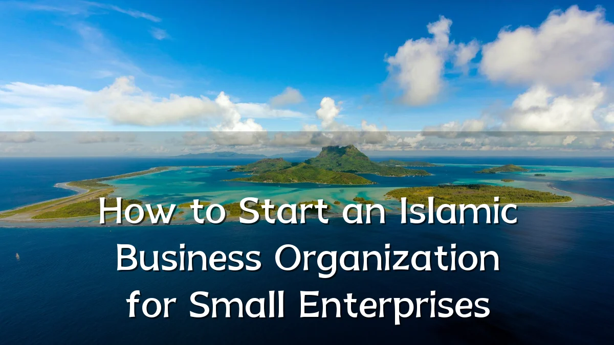 How to Start an Islamic Business Organization for Small Enterprises