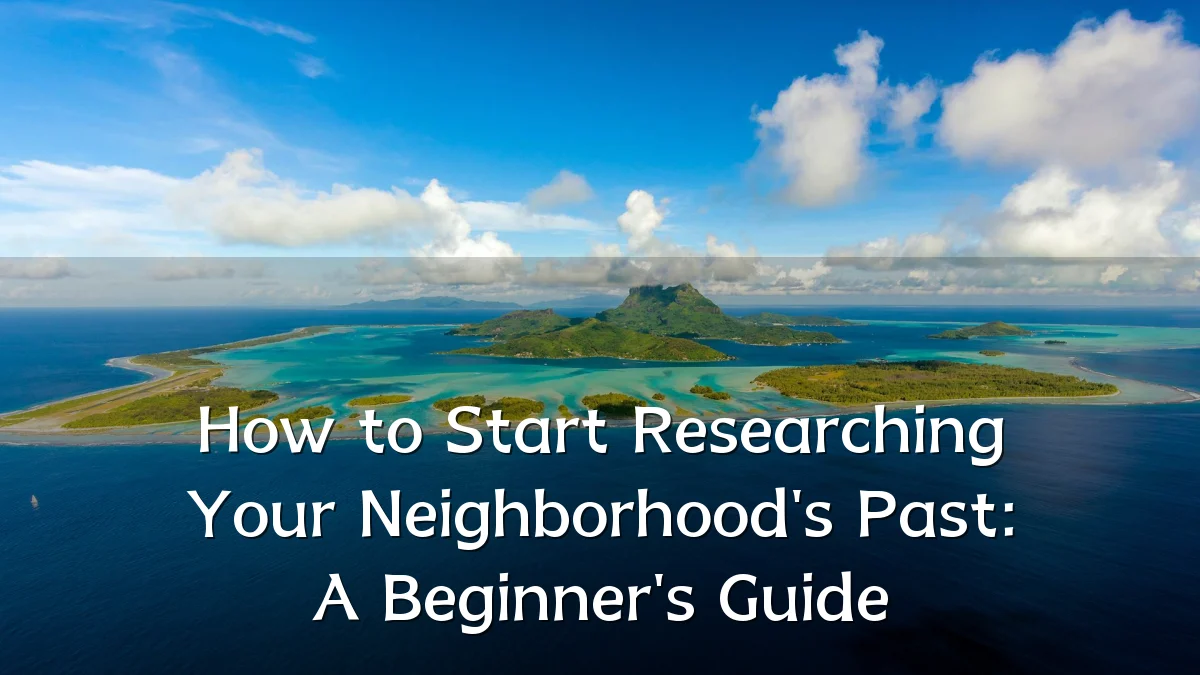How to Start Researching Your Neighborhood's Past: A Beginner's Guide