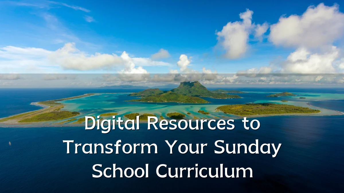 Digital Resources to Transform Your Sunday School Curriculum