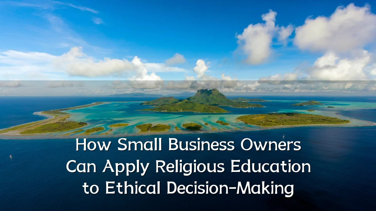 How Small Business Owners Can Apply Religious Education to Ethical Decision-Making