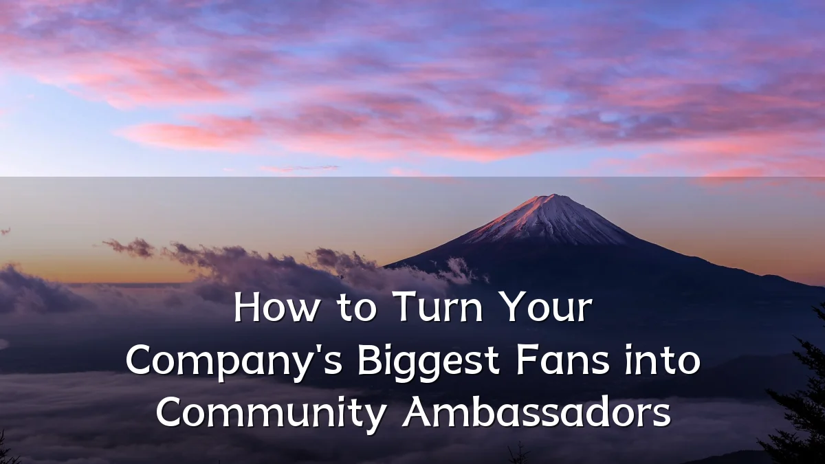 How to Turn Your Company's Biggest Fans into Community Ambassadors