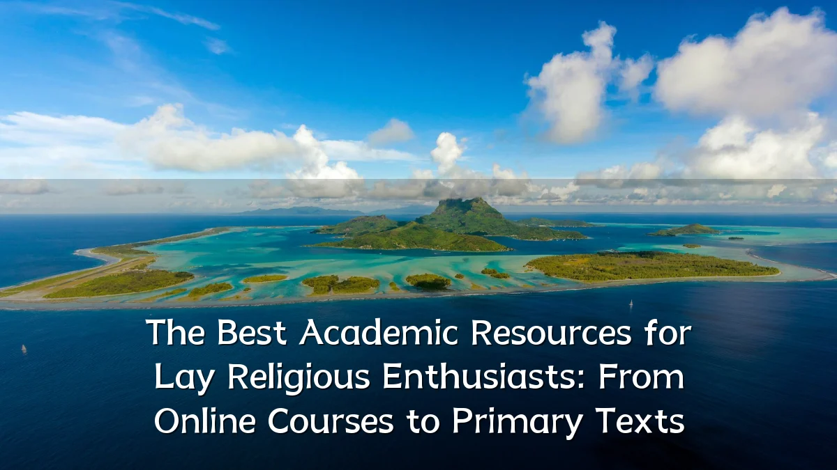 The Best Academic Resources for Lay Religious Enthusiasts: From Online Courses to Primary Texts
