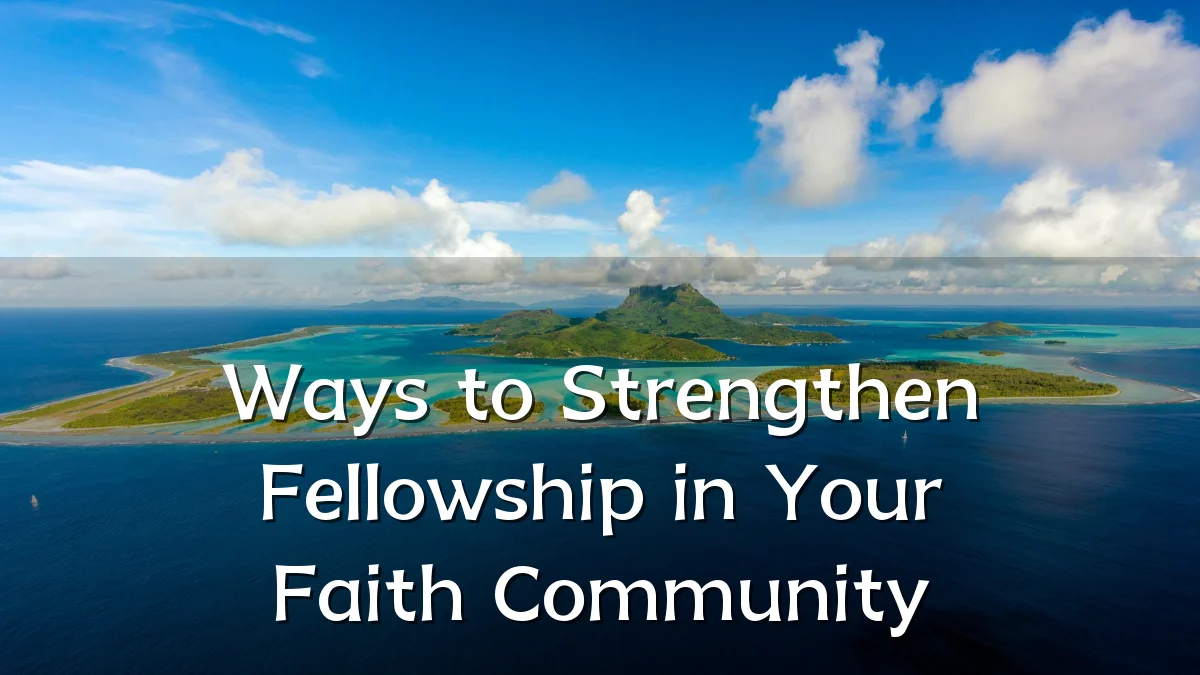 Ways to Strengthen Fellowship in Your Faith Community