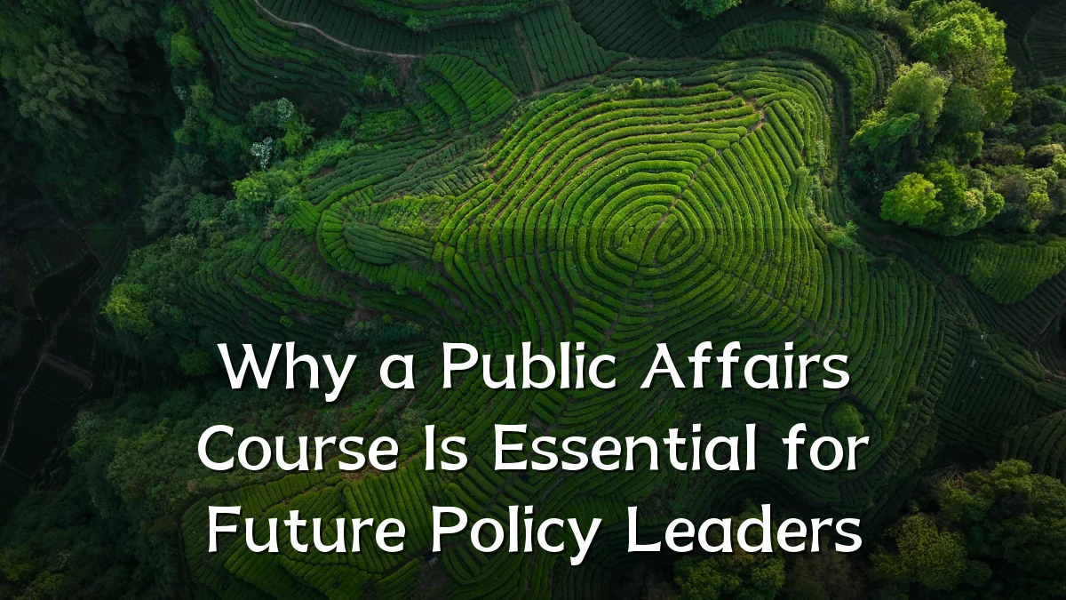 Why a Public Affairs Course Is Essential for Future Policy Leaders